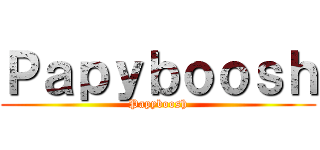 Ｐａｐｙｂｏｏｓｈ (Papyboosh)