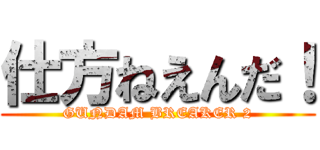 仕方ねえんだ！ (GUNDAM BREAKER 2)