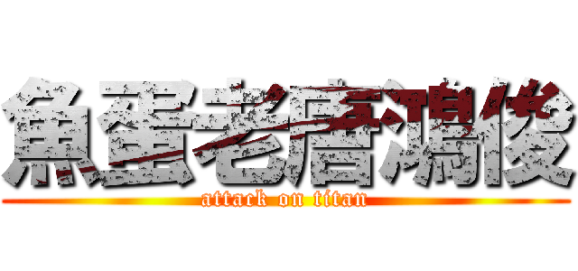 魚蛋老唐鴻俊 (attack on titan)