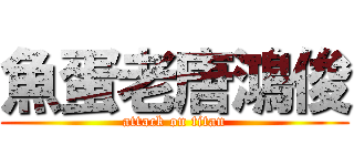 魚蛋老唐鴻俊 (attack on titan)