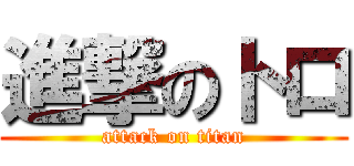 進撃のトロ (attack on titan)