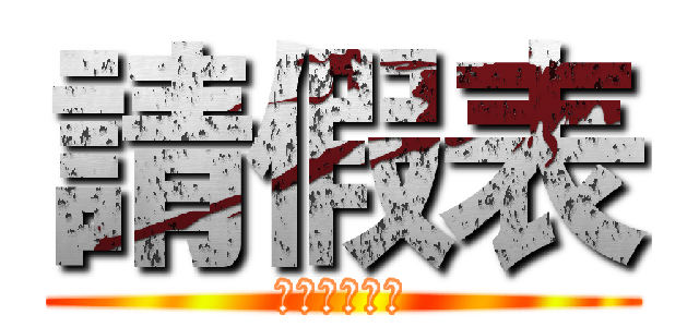 請假表 (請勿自行更改)