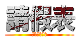 請假表 (請勿自行更改)