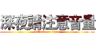 深夜請注意音量 (attack on titan)