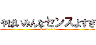 やばいみんなセンスよすぎ (sinitaku nai)