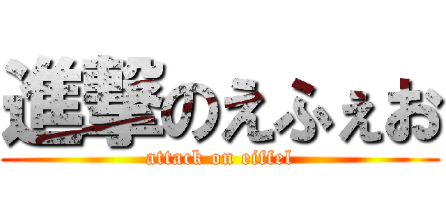 進撃のえふぇお (attack on eiffel)