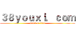 ３８ｙｏｕｘｉ．ｃｏｍ (attack on titan)