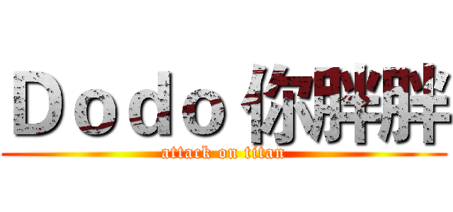 Ｄｏｄｏ 你胖胖 (attack on titan)