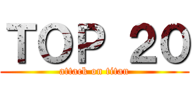 ＴＯＰ ２０ (attack on titan)