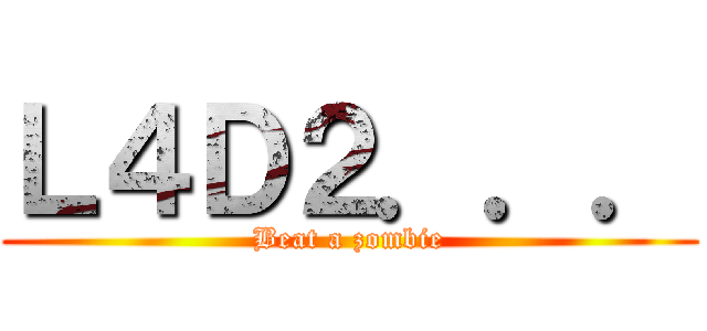 Ｌ４Ｄ２．．． (Beat a zombie)