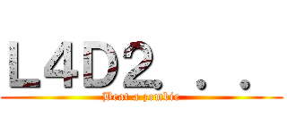 Ｌ４Ｄ２．．． (Beat a zombie)