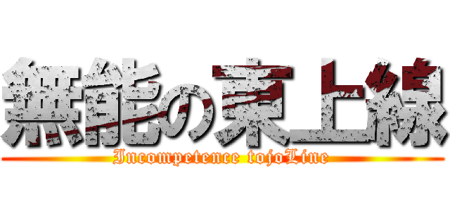 無能の東上線 (Incompetence tojoLine)