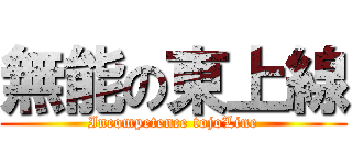 無能の東上線 (Incompetence tojoLine)