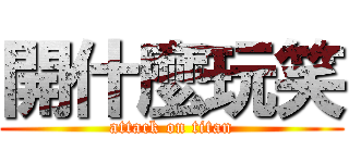 開什麼玩笑 (attack on titan)