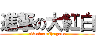 進撃の大紅白 (attack on the poor)