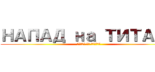 НАПАД на ТИТАНЕ (НАПАД на ТИТАНЕ)