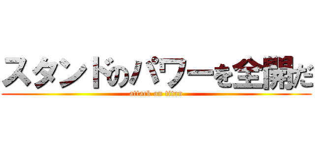 スタンドのパワーを全開だ (attack on titan)