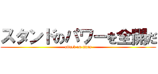 スタンドのパワーを全開だ (attack on titan)