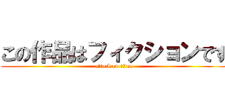 この作品はフィクションです (attack on titan)
