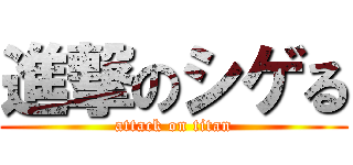 進撃のシゲる (attack on titan)