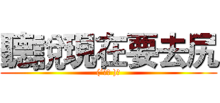 聽說現在要去尻 ((´ε｀ )♡)