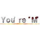 Ｙｏｕ\'ｒｅ \"Ｍ\" (be *** by me)