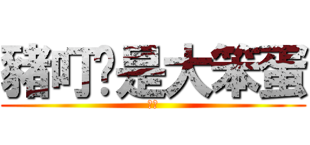 豬叮你是大笨蛋 (哈哈)