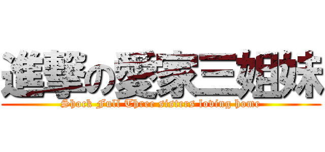 進撃の愛家三姐妹 (Shock Full Three sisters loving home)