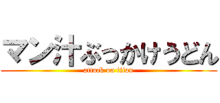 マン汁ぶっかけうどん (attack on titan)