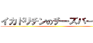 イカドリチンのチーズバーガー ()