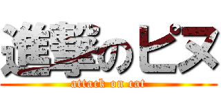 進撃のピヌ (attack on cat)