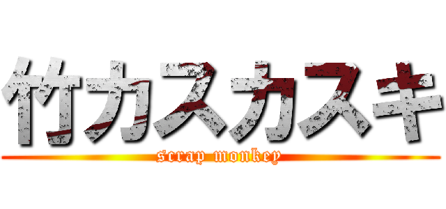 竹カスカスキ (scrap monkey)