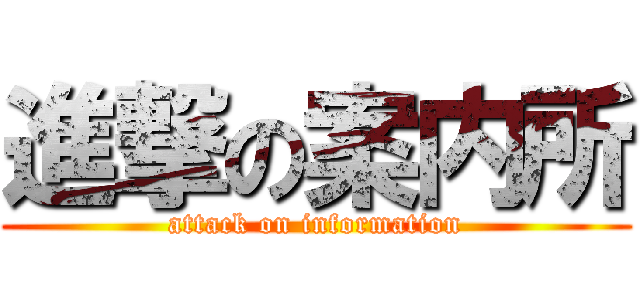 進撃の案内所 (attack on information)