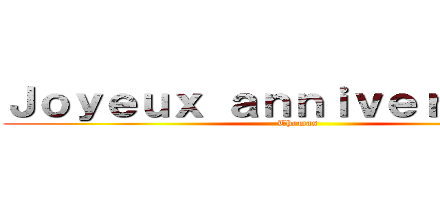 Ｊｏｙｅｕｘ ａｎｎｉｖｅｒｓａｉｒｅ (Thomas)