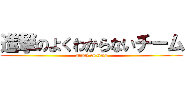 進撃のよくわからないチーム (attack on titan)