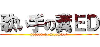 歌い手の糞ＥＤ (return to niconico!)
