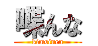 喋んな (kimoinen)