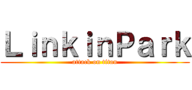 ＬｉｎｋｉｎＰａｒｋ (attack on titan)