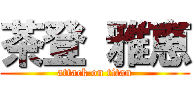 茶登 雅恵 (attack on titan)
