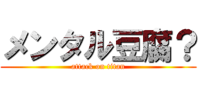 メンタル豆腐？ (attack on titan)