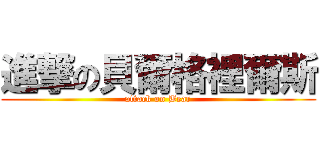 進撃の貝爾格裡爾斯 (attack on Bear)