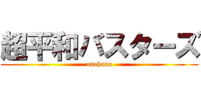 超平和バスターズ (anohana)