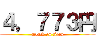 ４，７７３円 (attack on titan)