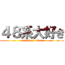 ４８系大好き (attack on titan)