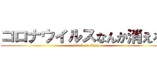 コロナウイルスなんか消えろ！ (attack on titan)