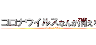 コロナウイルスなんか消えろ！ (attack on titan)