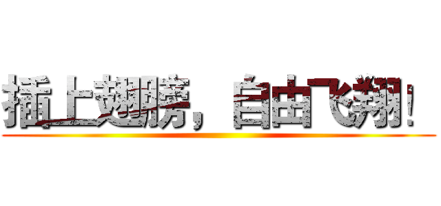 插上翅膀，自由飞翔！ ()