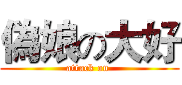 偽娘の大好 (attack on )