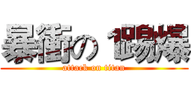 暴衝の１踢爆 (attack on titan)