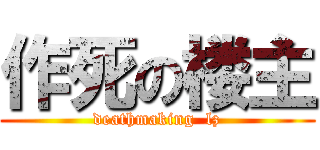 作死の楼主 (deathmaking  lz)